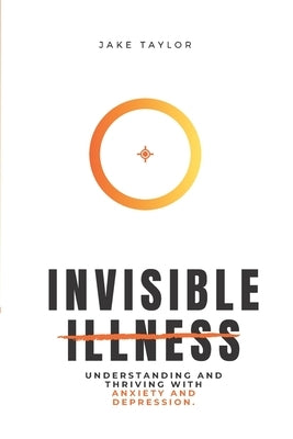 Invisible Illness: Understanding and Thriving with Anxiety and Depression Paperback Father's House