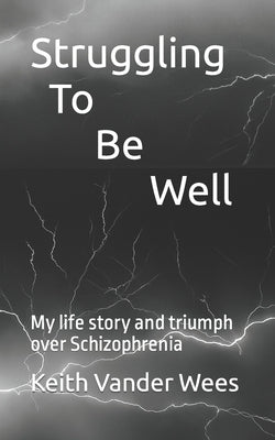 Struggling To Be Well: My life story and triumph over Schizophrenia Paperback Independently Published