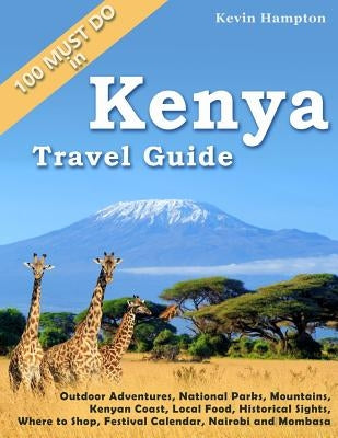 Kenya Travel Guide: Outdoor Adventures, National Parks, Mountains, Kenyan Coast, Local Food, Historical Sights, Where to Shop, Festival Ca Paperback Createspace Independent Publishing Platform