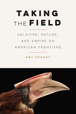 Taking the Field: Soldiers, Nature, and Empire on American Frontiers Paperback University of Nebraska Press