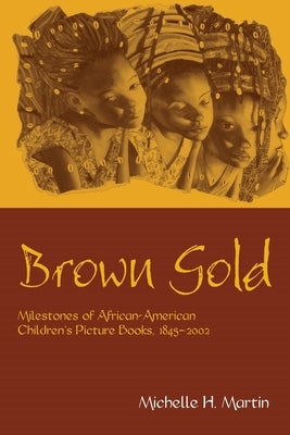 Brown Gold: Milestones of African American Children's Picture Books, 1845-2002 Paperback Routledge