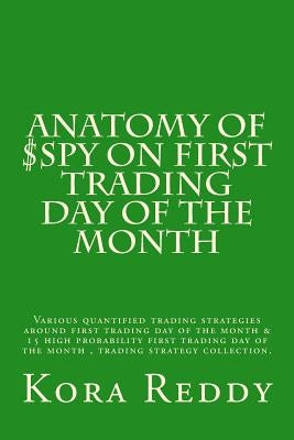 Anatomy of $SPY on First Trading Day of the Month: various quantified trading strategies around first trading day of the month Paperback Createspace Independent Publishing Platform