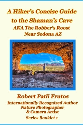 The Hiker's Concise Guide to the Shaman's Cave: A.K.A The Robbers Roost Near Sedona Az Paperback Independently Published