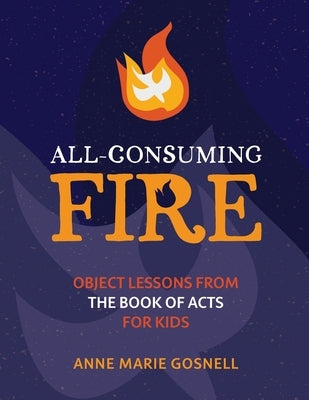All-Consuming Fire: Object Lessons from the Book of Acts for Kids Paperback Futureflyingsaucers Resources