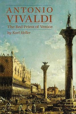 Antonio Vivaldi: The Red Priest of Venice by Heller, Karl