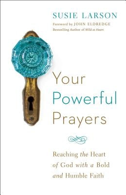 Your Powerful Prayers: Reaching the Heart of God with a Bold and Humble Faith Bethany House Publishers