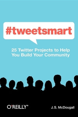 #Tweetsmart: 25 Twitter Projects to Help You Build Your Community by McDougall, Jesse