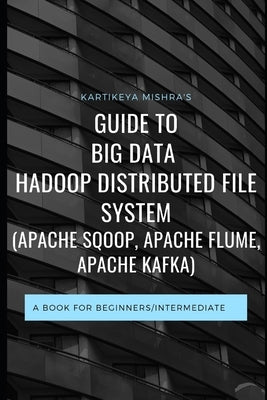 Guide to Big data Hadoop Distributed File System (APACHE SQOOP, APACHE FLUME, APACHE KAFKA): A book for beginners/intermediate Paperback Independently Published