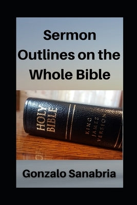Sermon Outlines on the Whole Bible: Sermon Outlines for busy pastors Paperback Independently Published