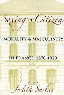Sexing the Citizen: Morality and Masculinity in France, 1870-1920 Paperback Cornell University Press
