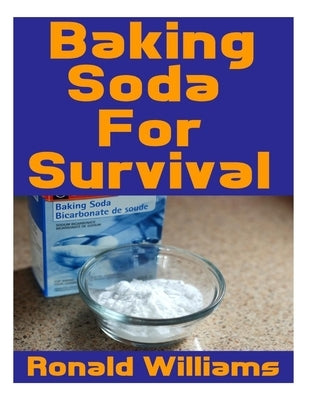 Baking Soda For Survival: The Top Critical Home DIY Uses For Baking Soda In A Life-Or-Death Survival Or Disaster Scenario Paperback Createspace Independent Publishing Platform