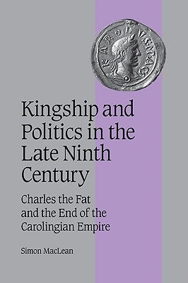 Kingship and Politics in the Late Ninth Century: Charles the Fat and the End of the Carolingian Empire Paperback Cambridge University Press