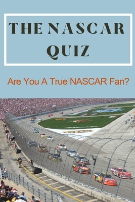 The NASCAR Quiz: Are You A True NASCAR Fan?: Car Auto Racing Trivia Book Paperback Independently Published
