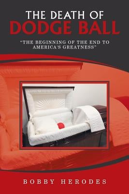 The Death of Dodge Ball: The Beginning of the End to America's Greatness Authorhouse