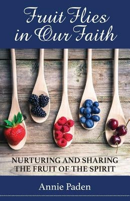 Fruit Flies in Our Faith: Nurturing and Sharing the Fruit of the Spirit Paperback Tangible Faith Publishing LLC