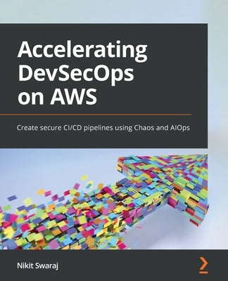 Accelerating DevSecOps on AWS: Create secure CI/CD pipelines using Chaos and AIOps by Swaraj, Nikit
