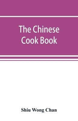 The Chinese cook book: containing more than one hundred recipes for everyday food prepared in the wholesome Chinese way, and many recipes of Paperback Alpha Edition