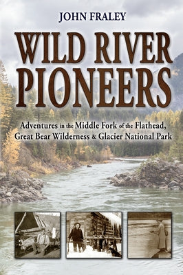 Wild River Pioneers (2nd Ed): Adventures in the Middle Fork of the Flathead, Great Bear Wilderness, and Glacier Np, New & Updated Paperback Farcountry Press