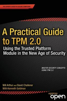 A Practical Guide to TPM 2.0: Using the Trusted Platform Module in the New Age of Security by Arthur, Will