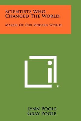 Scientists Who Changed the World: Makers of Our Modern World Paperback Literary Licensing, LLC