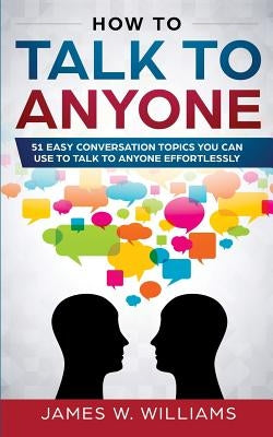 How To Talk To Anyone: 51 Easy Conversation Topics You Can Use to Talk to Anyone Effortlessly Paperback SD Publishing LLC