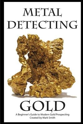 Metal Detecting Gold: A Beginner's Guide to Modern Gold Prospecting Paperback Createspace Independent Publishing Platform