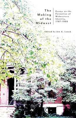 The Making of the Midwest: Essays on the Formation of Midwestern Identity, 1787-1900 Paperback Hastings College Press