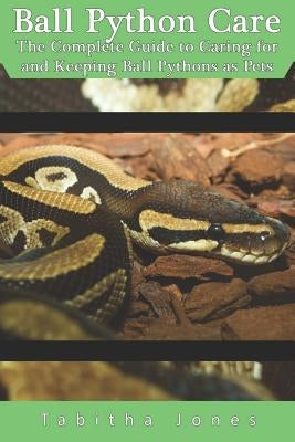 Ball Python Care: The Complete Guide to Caring for and Keeping Ball Pythons as Pets Paperback Independently Published