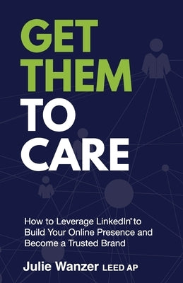 Get Them to Care: How to Leverage LinkedIn(R) to Build Your Online Presence and Become a Trusted Brand Paperback PYP Academy Press