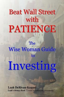 Beat Wall Street with PATIENCE: The Wise Woman Guide to Investing Paperback Createspace Independent Publishing Platform