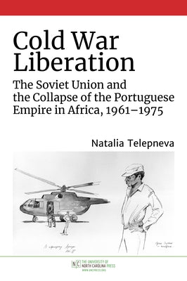 Cold War Liberation: The Soviet Union and the Collapse of the Portuguese Empire in Africa, 1961-1975 Paperback University of North Carolina Press