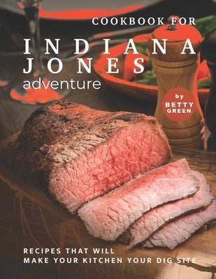 Cookbook for Indiana Jones Adventure: Recipes That Will Make Your Kitchen Your Dig Site Paperback Independently Published