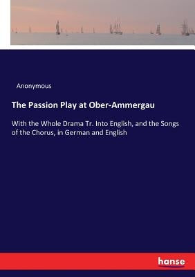 The Passion Play at Ober-Ammergau: With the Whole Drama Tr. Into English, and the Songs of the Chorus, in German and English Paperback Hansebooks