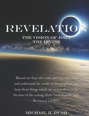 Revelation - The Vision of John the Divine: A detailed analysis of the beloved apostle's vision of the latter days and pending millennial reign of the Paperback Independently Published