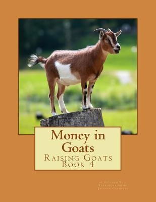 Money in Goats: Raising Goats Book 4 Paperback Createspace Independent Publishing Platform