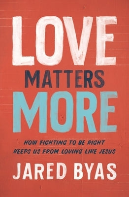 Love Matters More: How Fighting to Be Right Keeps Us from Loving Like Jesus Zondervan