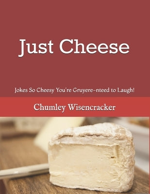 Just Cheese: Jokes So Cheesy You're Gruyere-nteed to Laugh! Paperback Independently Published