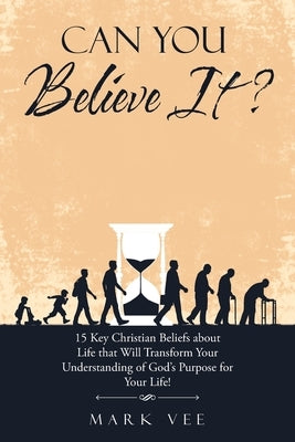 Can You Believe It?: 15 Key Christian Beliefs About Life That Will Transform Your Understanding of God's Purpose for Your Life! Paperback WestBow Press