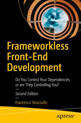 Frameworkless Front-End Development: Do You Control Your Dependencies or Are They Controlling You? Paperback Apress