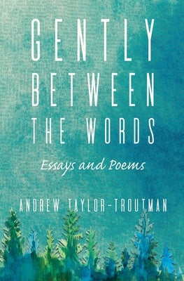 Gently Between the Words: Essays and Poems by Taylor-Troutman, Andrew