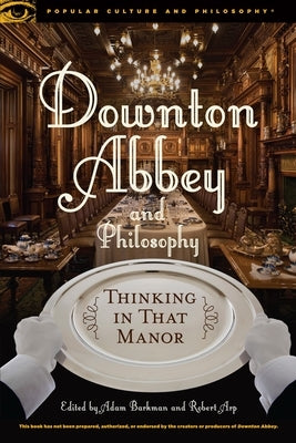 Downton Abbey and Philosophy: Thinking in That Manor Paperback Open Court