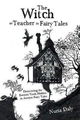 The Witch as Teacher in Fairy Tales: Discovering the Esoteric Truth Hidden in Ancient Fairy Tales Paperback Balboa Press Australia