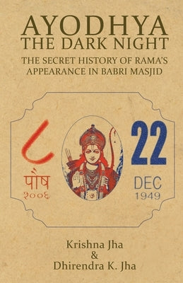 Ayodhya: The Dark Night - The Secret History of Rama's Appearance In Babri Masjid by Jha, Krishna