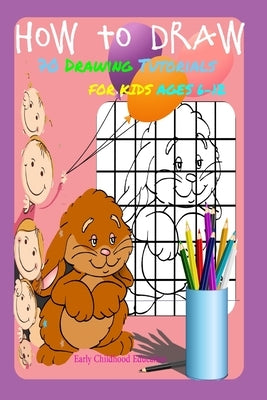 HOW TO DRAW 70 DRAWING TUTORIALS FOR KIDS AGES 6-12 Early Childhood Education: Drawing and Activity Book Paperback Independently Published