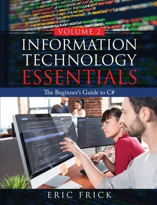 Information Technology Essentials Volume 2: The Beginner's Guide to C# Paperback Frick Industries LLC