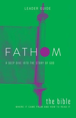 Fathom Bible Studies: The Bible Leader Guide: Where It Came from and How to Read It: A Deep Dive Into the Story of God Paperback Abingdon Press