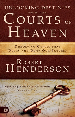 Unlocking Destinies from the Courts of Heaven: Dissolving Curses That Delay and Deny Our Futures Robert Henderson Ministries