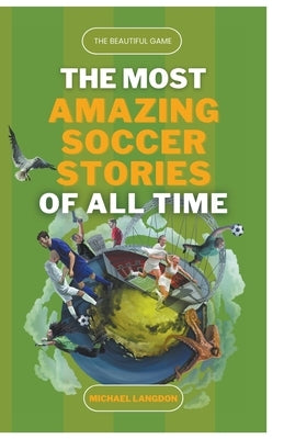 The Beautiful Game - The Most Amazing Soccer Stories of All Time Paperback Michael Langdon