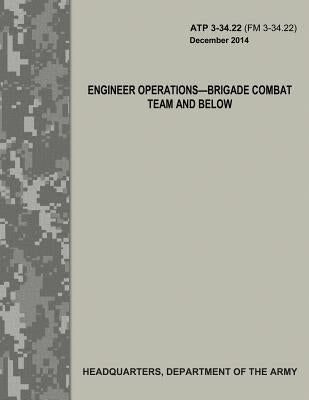 Engineer Operations - Brigade Combat Team and Below (ATP 3-34.22 / FM 3-34.22) Paperback Createspace Independent Publishing Platform