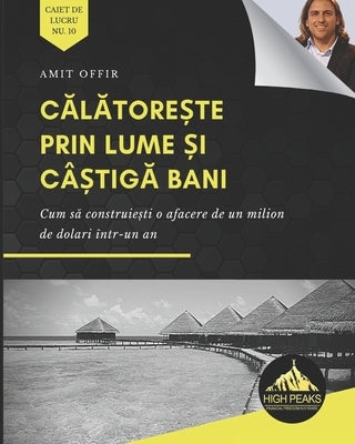 Călătorește prin lume și câștigă bani: Cum să construiești o afacere de un milion de dolari într-un an (Romani Paperback Independently Published